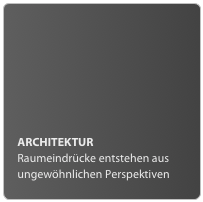 ARCHITEKTUR
Raumeindrücke entstehen aus ungewöhnlichen Perspektiven