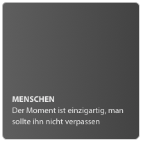 MENSCHEN
Der Moment ist einzigartig, man sollte ihn nicht verpassen