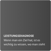 LEISTUNGSDIAGNOSE
Wenn man ein Ziel hat, ist es wichtig zu wissen, wo man steht